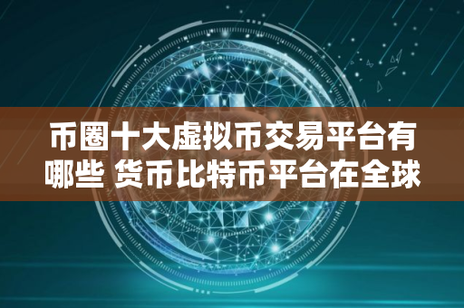 币圈十大虚拟币交易平台有哪些 货币比特币平台在全球排名排行榜