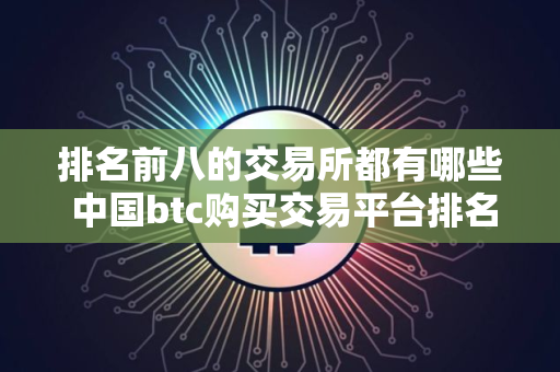 排名前八的交易所都有哪些 中国btc购买交易平台排名