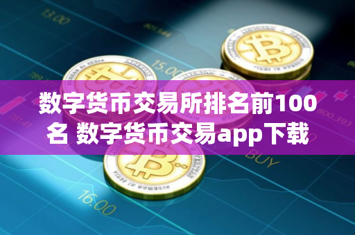 数字货币交易所排名前100名 数字货币交易app下载