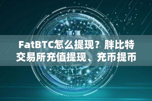 FatBTC怎么提现？胖比特交易所充值提现、充币提币教程