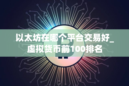 以太坊在哪个平台交易好_虚拟货币前100排名