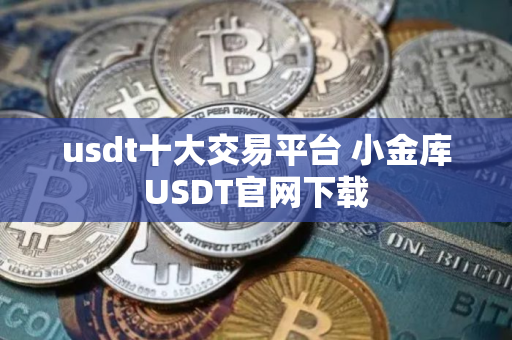 usdt十大交易平台 小金库USDT官网下载