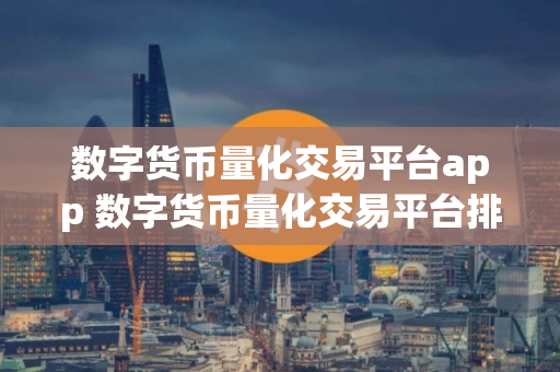 数字货币量化交易平台app 数字货币量化交易平台排名