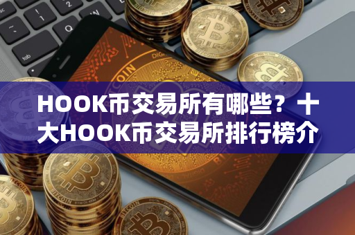 HOOK币交易所有哪些？十大HOOK币交易所排行榜介绍！