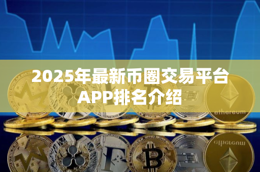 2025年最新币圈交易平台APP排名介绍