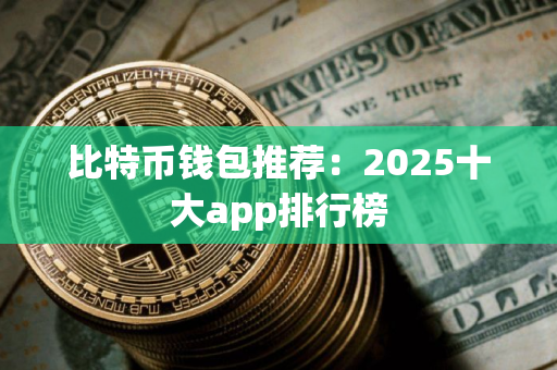 比特币钱包推荐：2025十大app排行榜