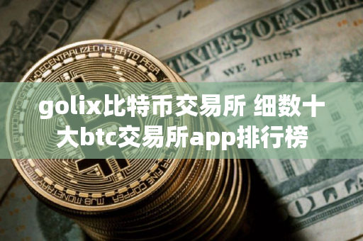 golix比特币交易所 细数十大btc交易所app排行榜