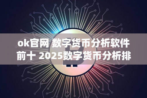 ok官网 数字货币分析软件前十 2025数字货币分析排行榜_高人气
