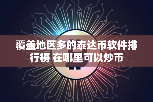 覆盖地区多的泰达币软件排行榜 在哪里可以炒币