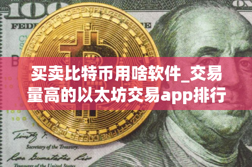买卖比特币用啥软件_交易量高的以太坊交易app排行