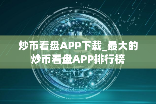 炒币看盘APP下载_最大的炒币看盘APP排行榜