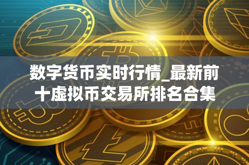 数字货币实时行情_最新前十虚拟币交易所排名合集