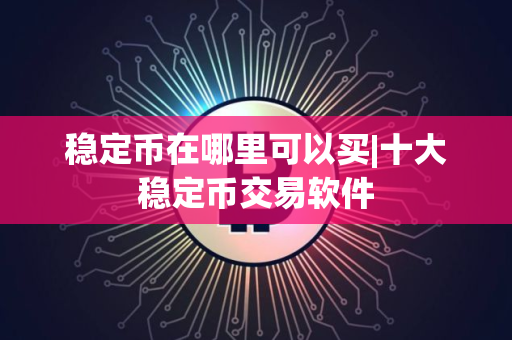 稳定币在哪里可以买|十大稳定币交易软件