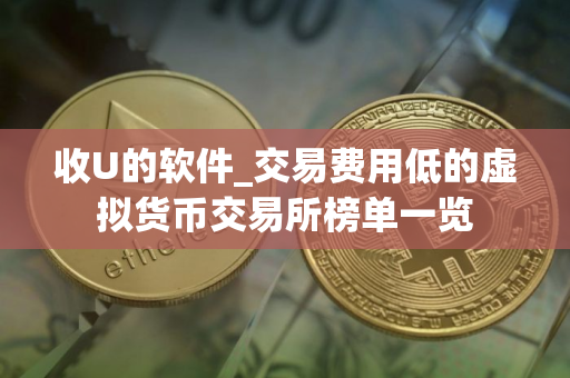收U的软件_交易费用低的虚拟货币交易所榜单一览