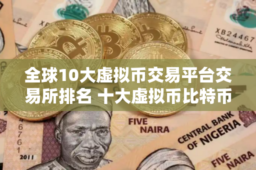 全球10大虚拟币交易平台交易所排名 十大虚拟币比特币平台