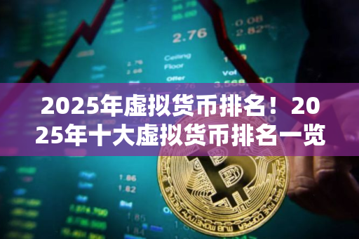 2025年虚拟货币排名！2025年十大虚拟货币排名一览