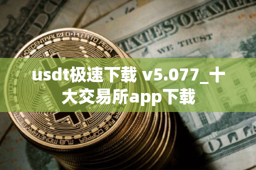 usdt极速下载 v5.077_十大交易所app下载