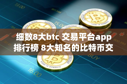 细数8大btc 交易平台app排行榜 8大知名的比特币交易平台