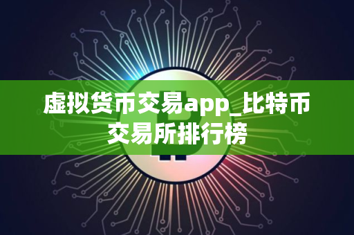 虚拟货币交易app_比特币交易所排行榜