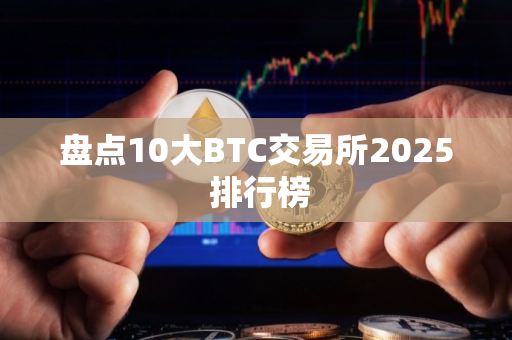 盘点10大BTC交易所2025 排行榜