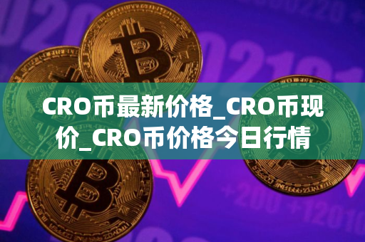 CRO币最新价格_CRO币现价_CRO币价格今日行情