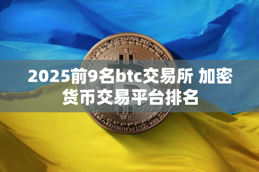 2025前9名btc交易所 加密货币交易平台排名