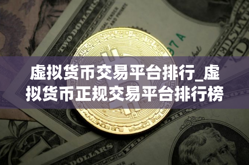 虚拟货币交易平台排行_虚拟货币正规交易平台排行榜