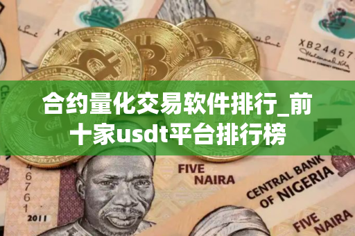 合约量化交易软件排行_前十家usdt平台排行榜