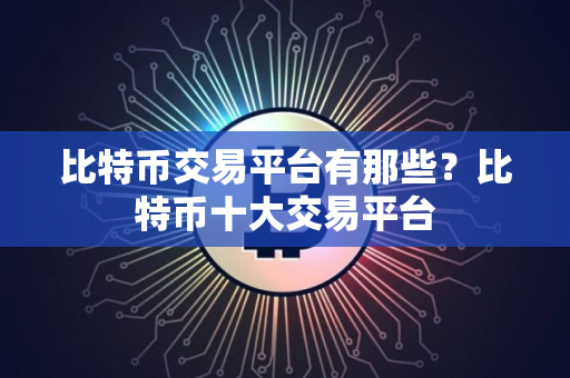比特币交易平台有那些？比特币十大交易平台