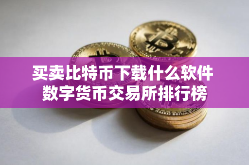 买卖比特币下载什么软件 数字货币交易所排行榜