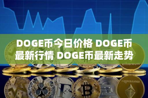 DOGE币今日价格 DOGE币最新行情 DOGE币最新走势