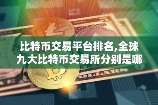 比特币交易平台排名,全球九大比特币交易所分别是哪些