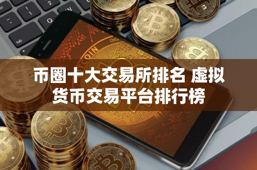 币圈十大交易所排名 虚拟货币交易平台排行榜