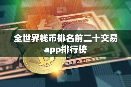 全世界钱币排名前二十交易app排行榜