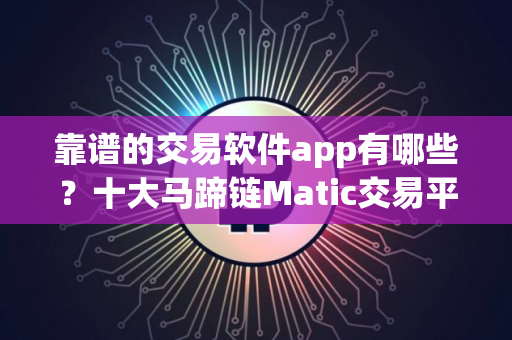 靠谱的交易软件app有哪些？十大马蹄链Matic交易平台推荐