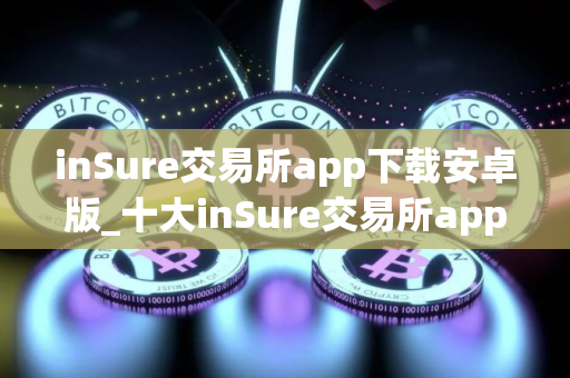 inSure交易所app下载安卓版_十大inSure交易所app排名