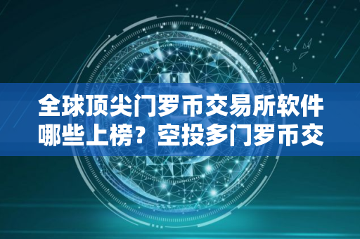 全球顶尖门罗币交易所软件哪些上榜？空投多门罗币交易所软件排名