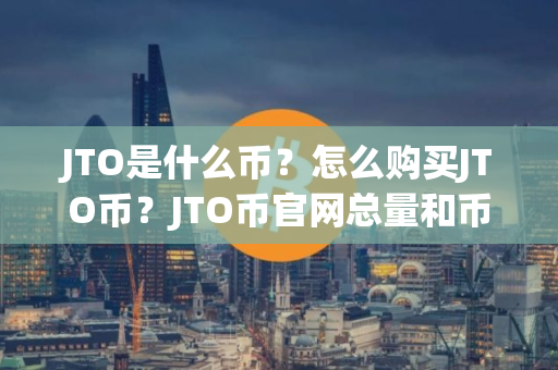 JTO是什么币？怎么购买JTO币？JTO币官网总量和币种概念介绍