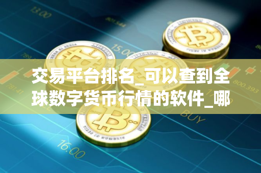 交易平台排名_可以查到全球数字货币行情的软件_哪里买柴犬币手续费低
