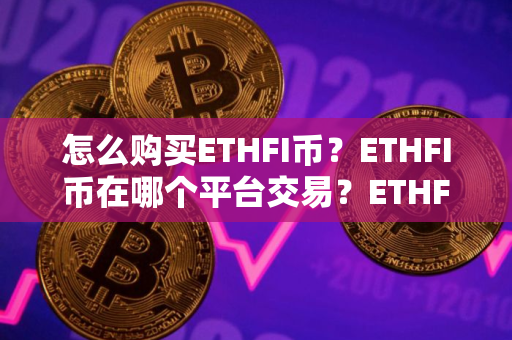 怎么购买ETHFI币？ETHFI币在哪个平台交易？ETHFI币购买交易教程