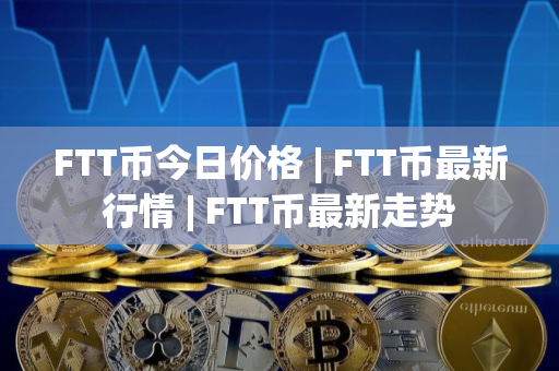 FTT币今日价格 | FTT币最新行情 | FTT币最新走势