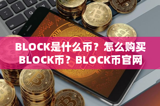 BLOCK是什么币？怎么购买BLOCK币？BLOCK币官网总量和币种概念介绍
