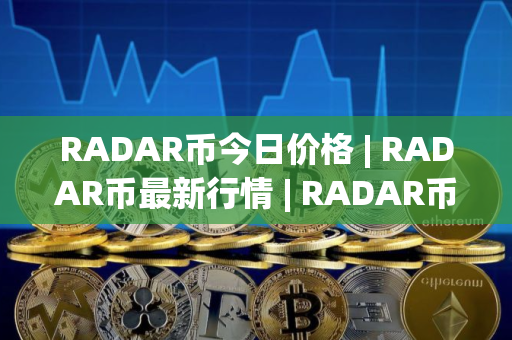 RADAR币今日价格 | RADAR币最新行情 | RADAR币最新走势