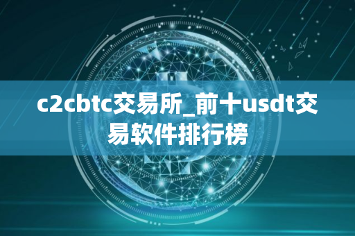 c2cbtc交易所_前十usdt交易软件排行榜