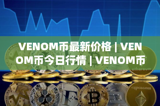 VENOM币最新价格 | VENOM币今日行情 | VENOM币最新消息