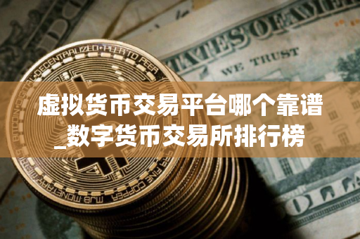 虚拟货币交易平台哪个靠谱_数字货币交易所排行榜