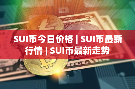 SUI币今日价格 | SUI币最新行情 | SUI币最新走势