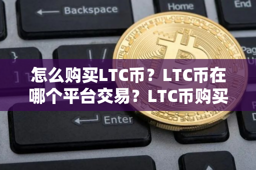 怎么购买LTC币？LTC币在哪个平台交易？LTC币购买交易教程