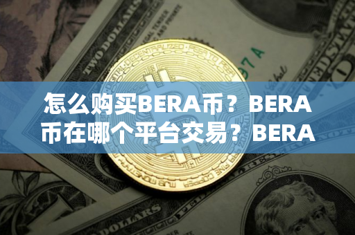 怎么购买BERA币？BERA币在哪个平台交易？BERA币购买交易教程