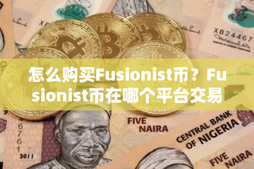 怎么购买Fusionist币？Fusionist币在哪个平台交易？Fusionist币购买交易教程